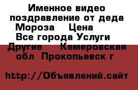 Именное видео-поздравление от деда Мороза  › Цена ­ 70 - Все города Услуги » Другие   . Кемеровская обл.,Прокопьевск г.